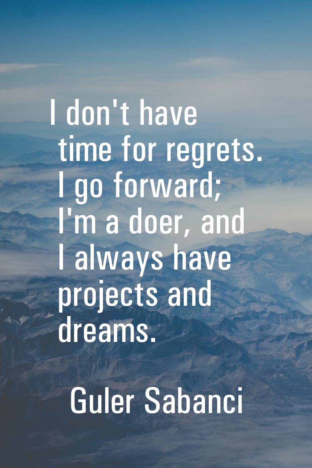 I don't have time for regrets. I go forward; I'm a doer, and I always have projects and dreams.