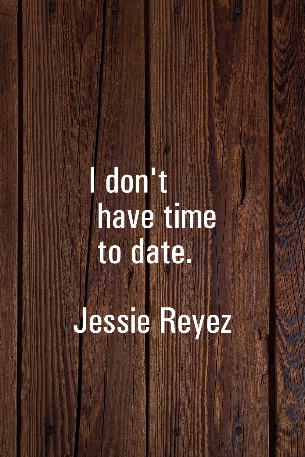 I don't have time to date.
