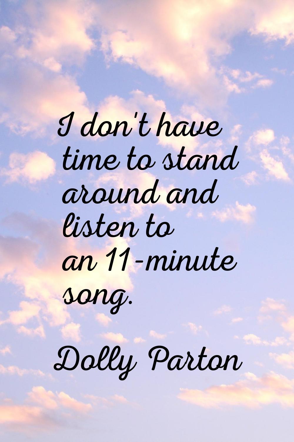 I don't have time to stand around and listen to an 11-minute song.