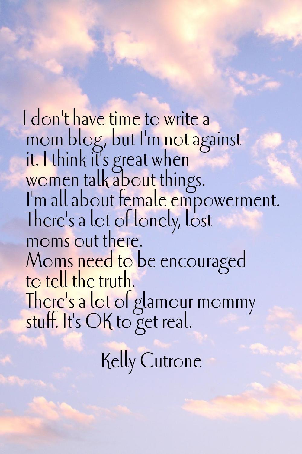 I don't have time to write a mom blog, but I'm not against it. I think it's great when women talk a