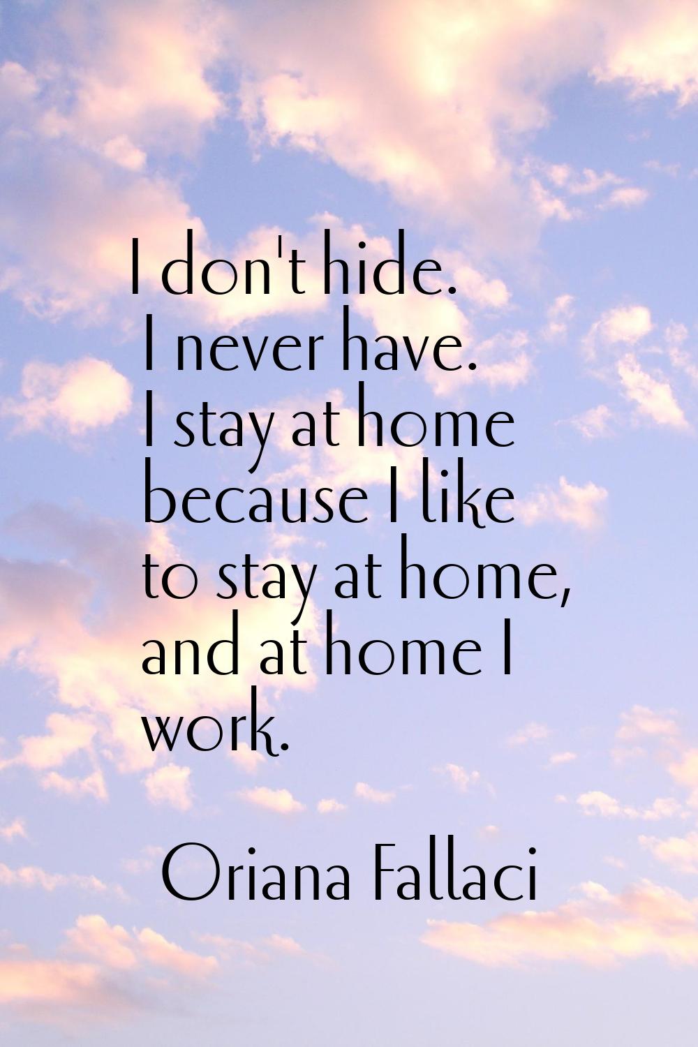 I don't hide. I never have. I stay at home because I like to stay at home, and at home I work.