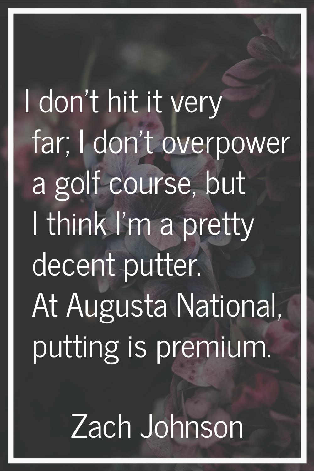 I don't hit it very far; I don't overpower a golf course, but I think I'm a pretty decent putter. A