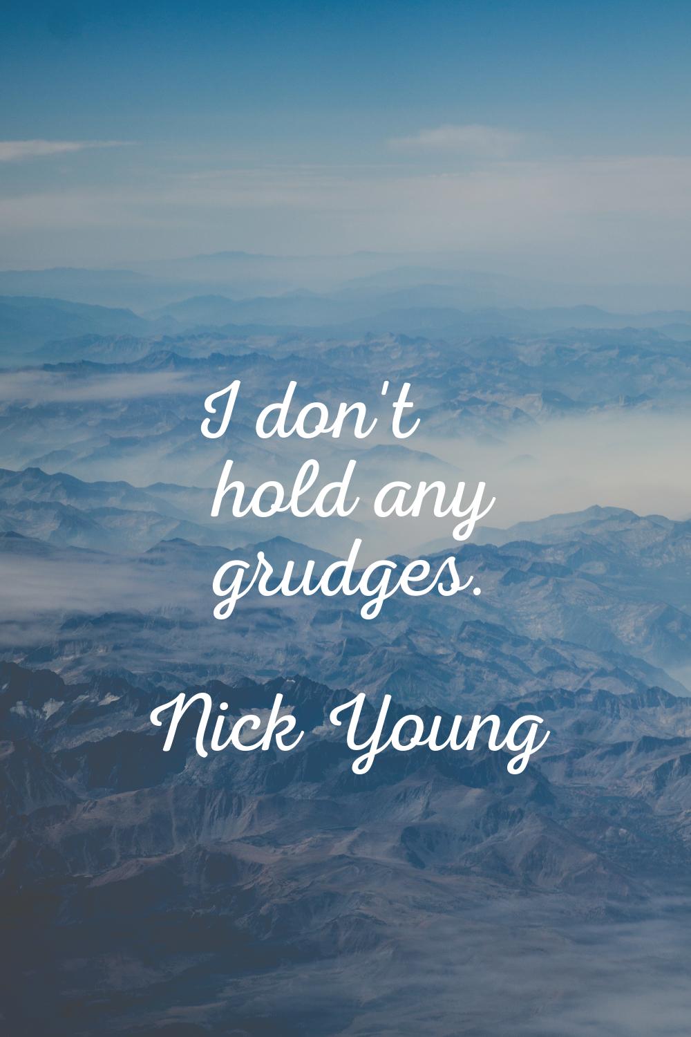 I don't hold any grudges.