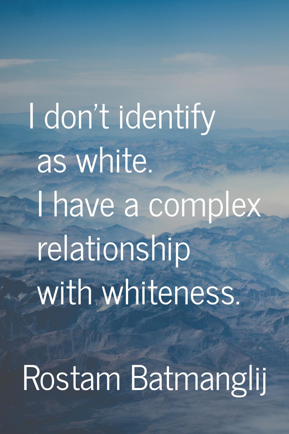 I don't identify as white. I have a complex relationship with whiteness.