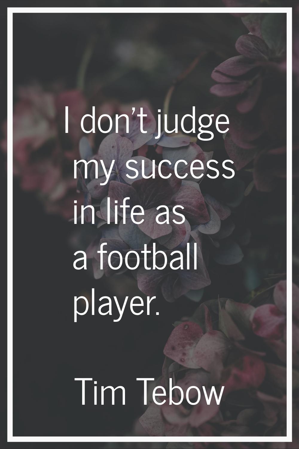 I don't judge my success in life as a football player.