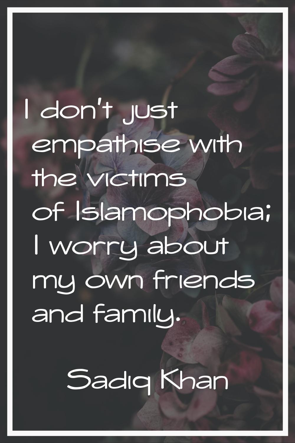I don't just empathise with the victims of Islamophobia; I worry about my own friends and family.