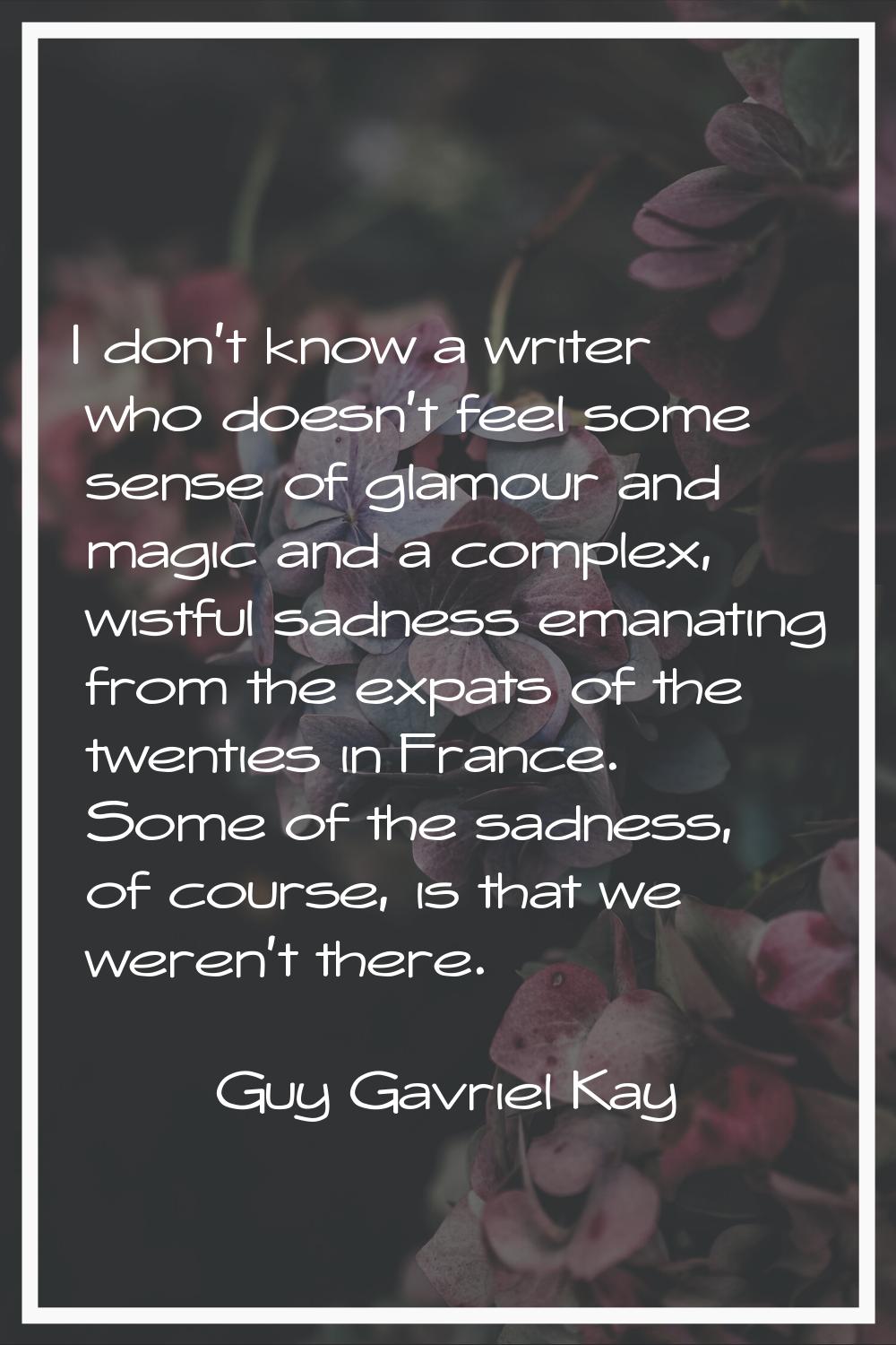 I don't know a writer who doesn't feel some sense of glamour and magic and a complex, wistful sadne