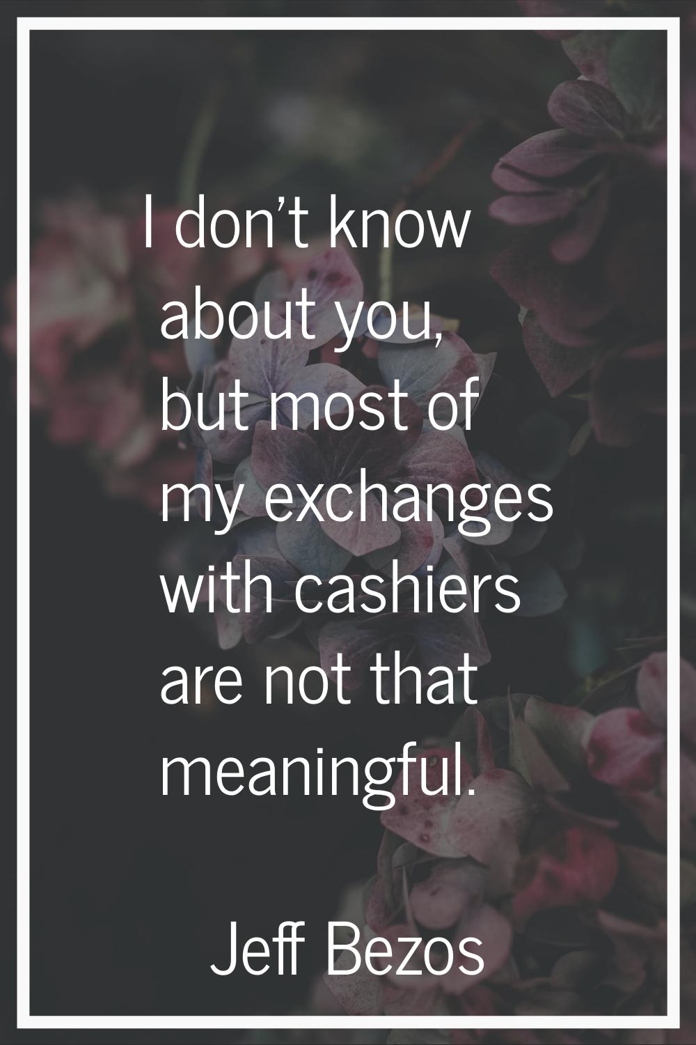 I don't know about you, but most of my exchanges with cashiers are not that meaningful.