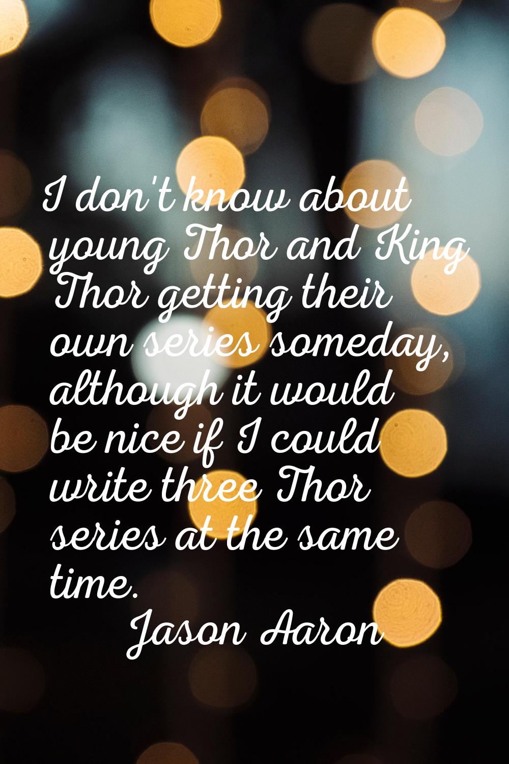 I don't know about young Thor and King Thor getting their own series someday, although it would be 