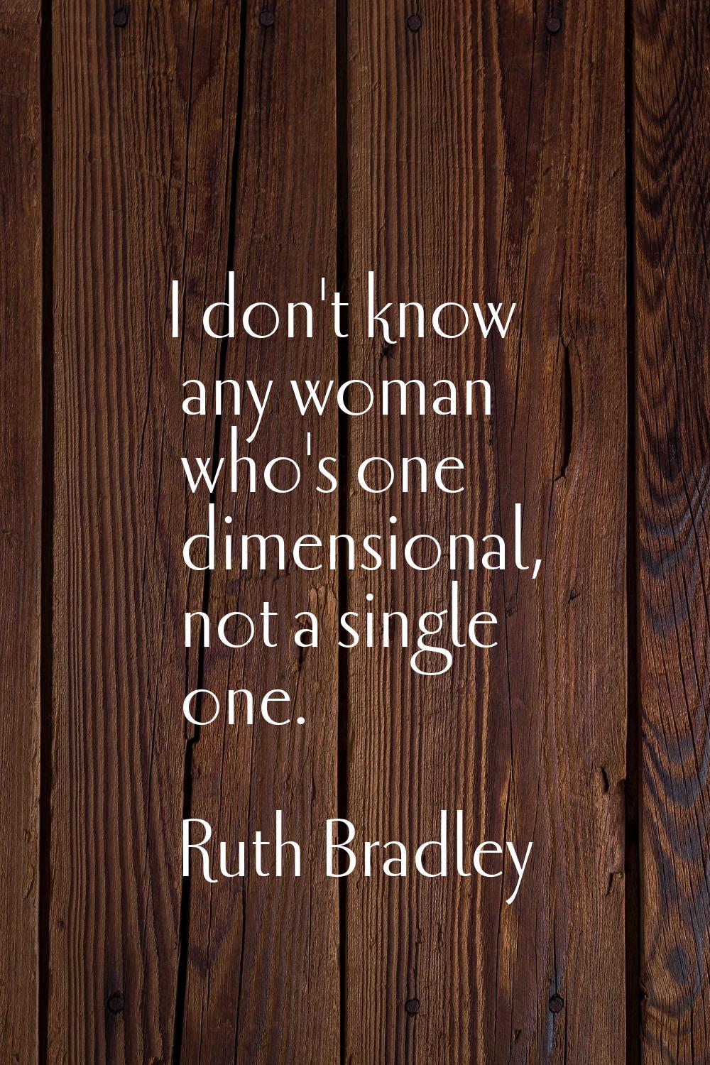 I don't know any woman who's one dimensional, not a single one.