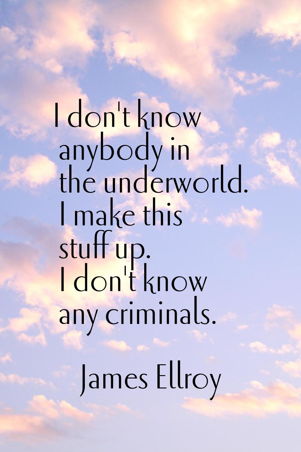 I don't know anybody in the underworld. I make this stuff up. I don't know any criminals.