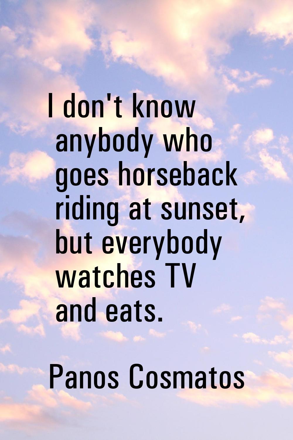 I don't know anybody who goes horseback riding at sunset, but everybody watches TV and eats.