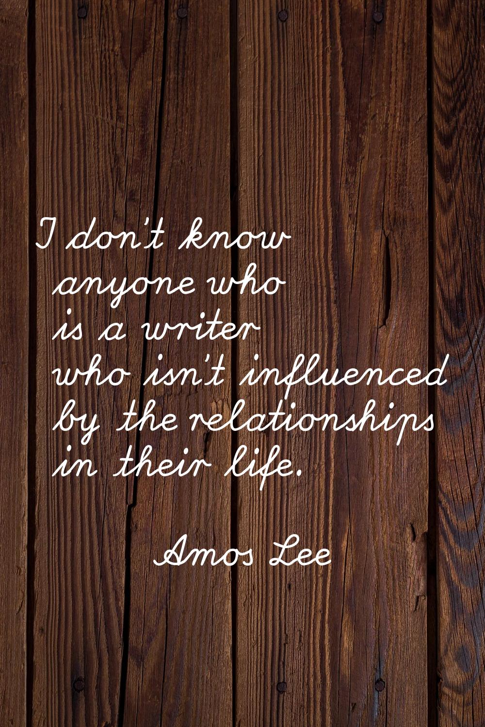 I don't know anyone who is a writer who isn't influenced by the relationships in their life.