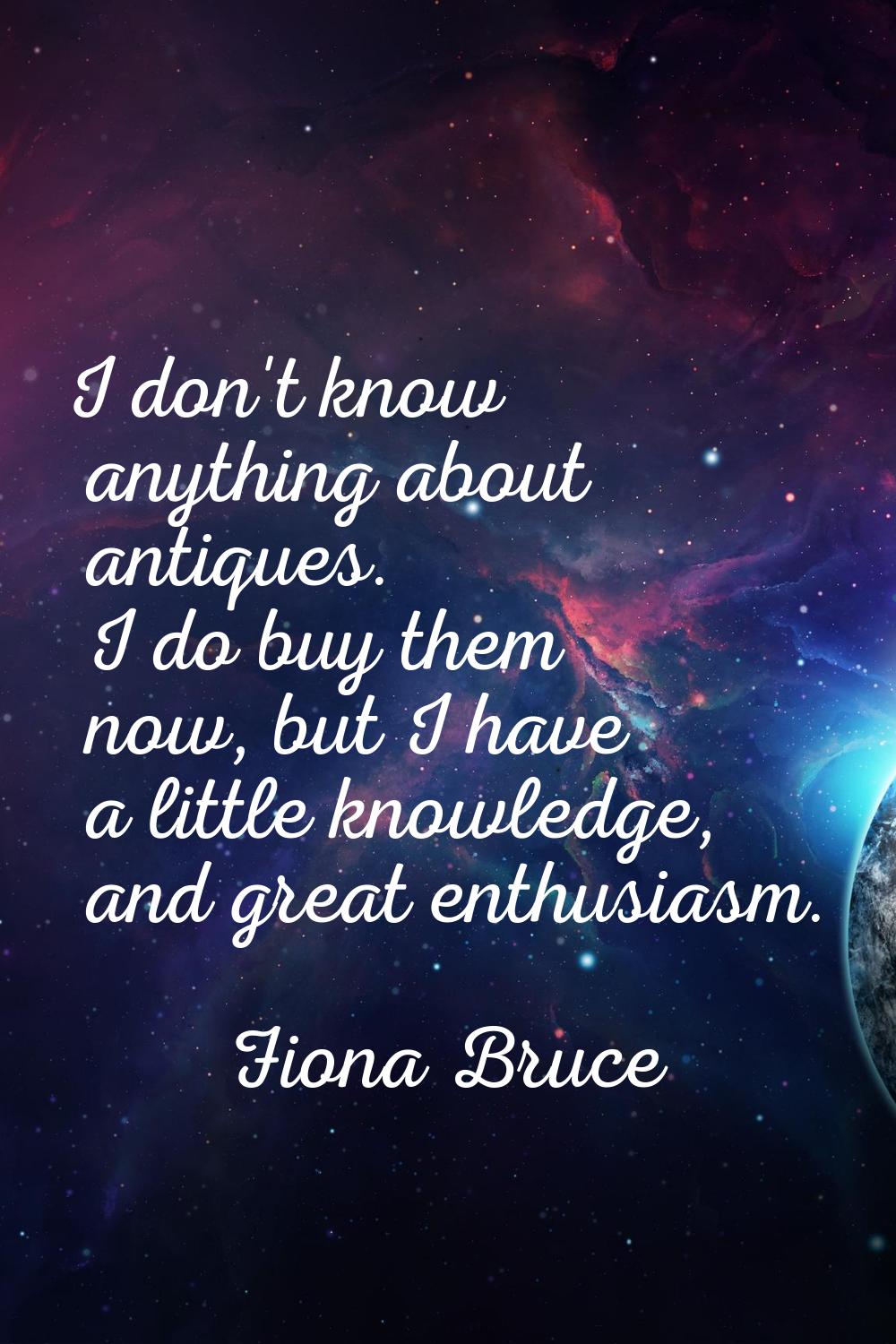 I don't know anything about antiques. I do buy them now, but I have a little knowledge, and great e