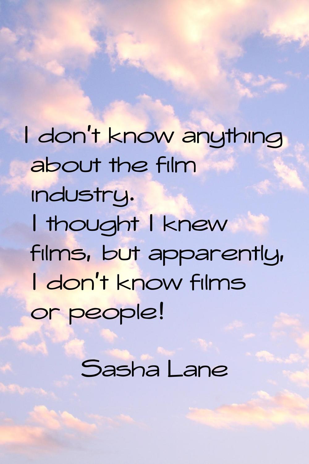 I don't know anything about the film industry. I thought I knew films, but apparently, I don't know