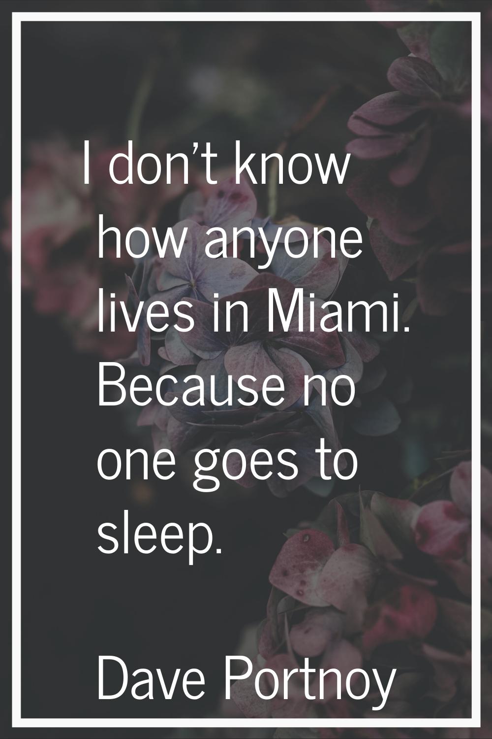 I don't know how anyone lives in Miami. Because no one goes to sleep.