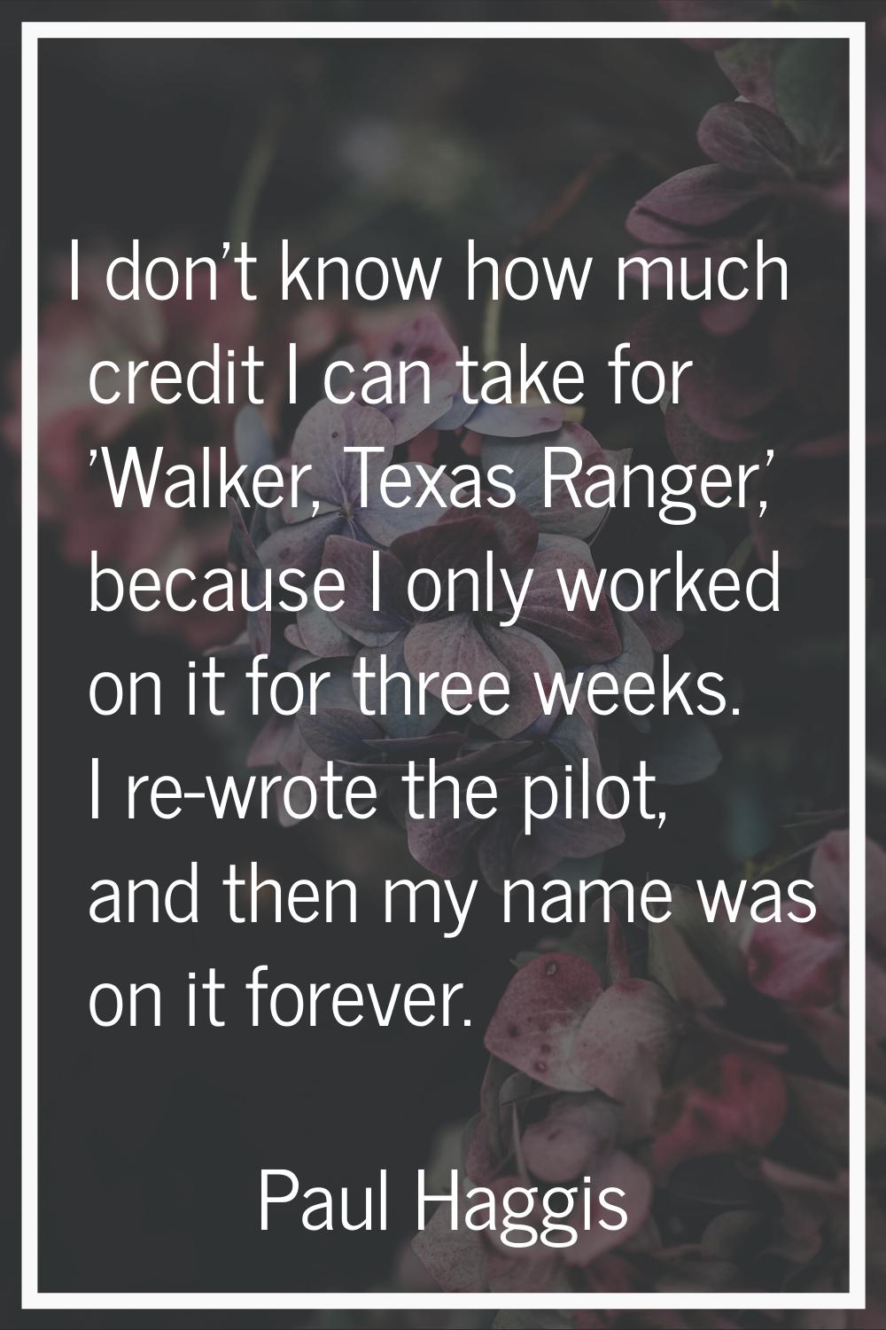I don't know how much credit I can take for 'Walker, Texas Ranger,' because I only worked on it for