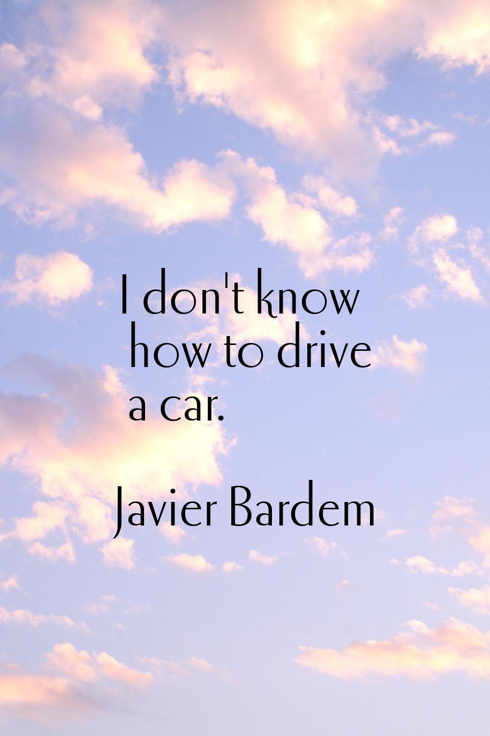 I don't know how to drive a car.