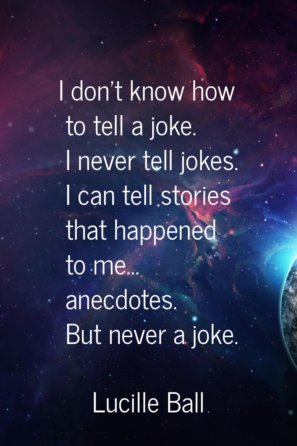 I don't know how to tell a joke. I never tell jokes. I can tell stories that happened to me... anec