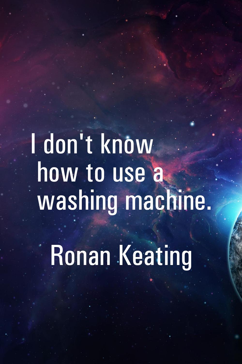 I don't know how to use a washing machine.