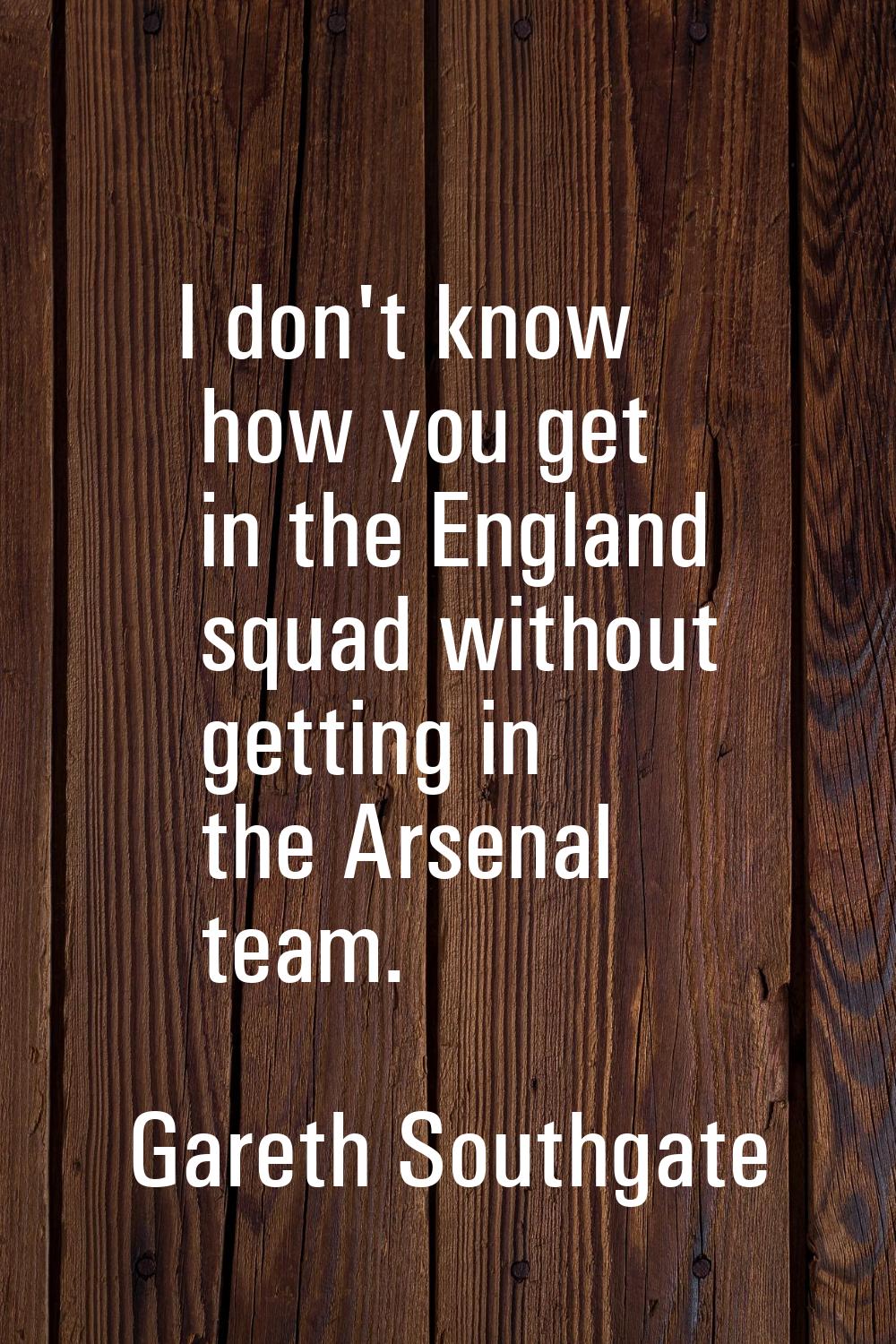 I don't know how you get in the England squad without getting in the Arsenal team.