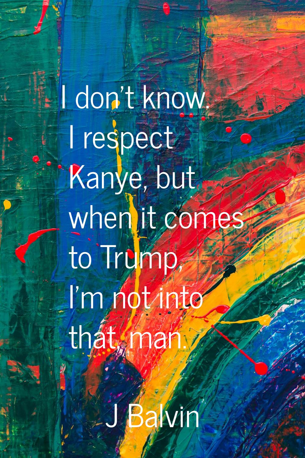 I don't know. I respect Kanye, but when it comes to Trump, I'm not into that, man.
