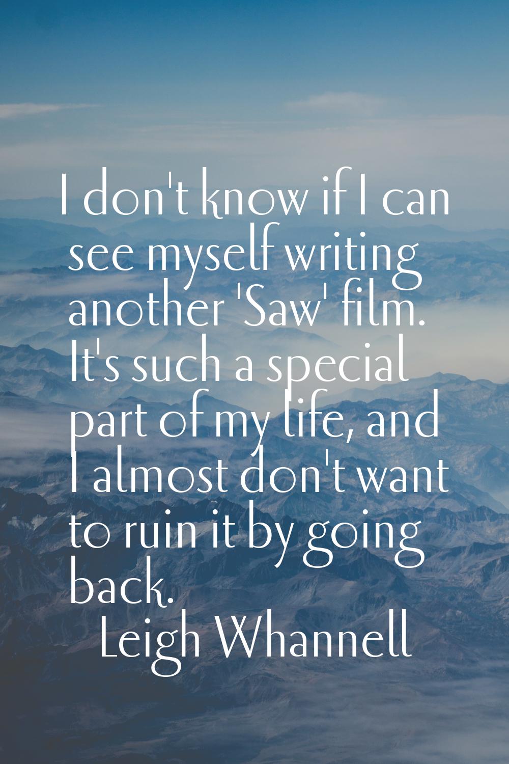 I don't know if I can see myself writing another 'Saw' film. It's such a special part of my life, a