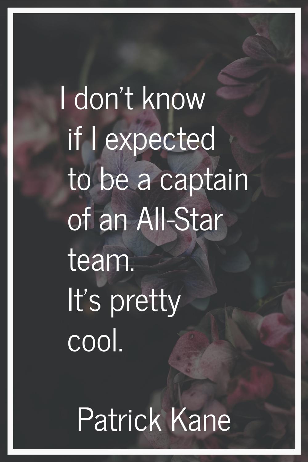 I don't know if I expected to be a captain of an All-Star team. It's pretty cool.