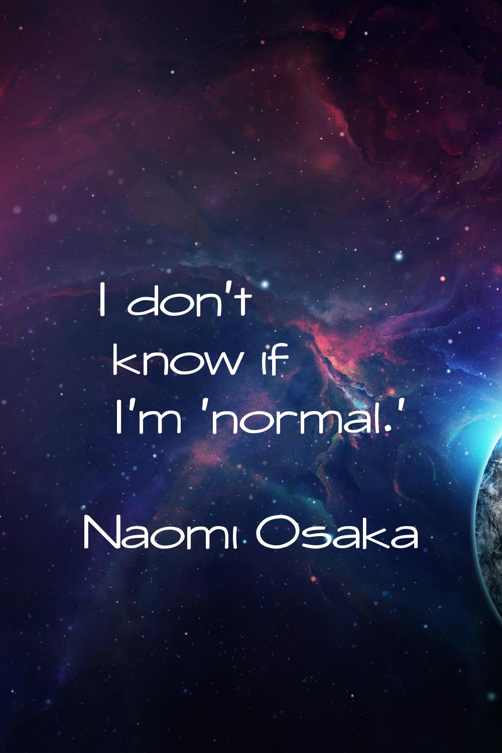 I don't know if I'm 'normal.'