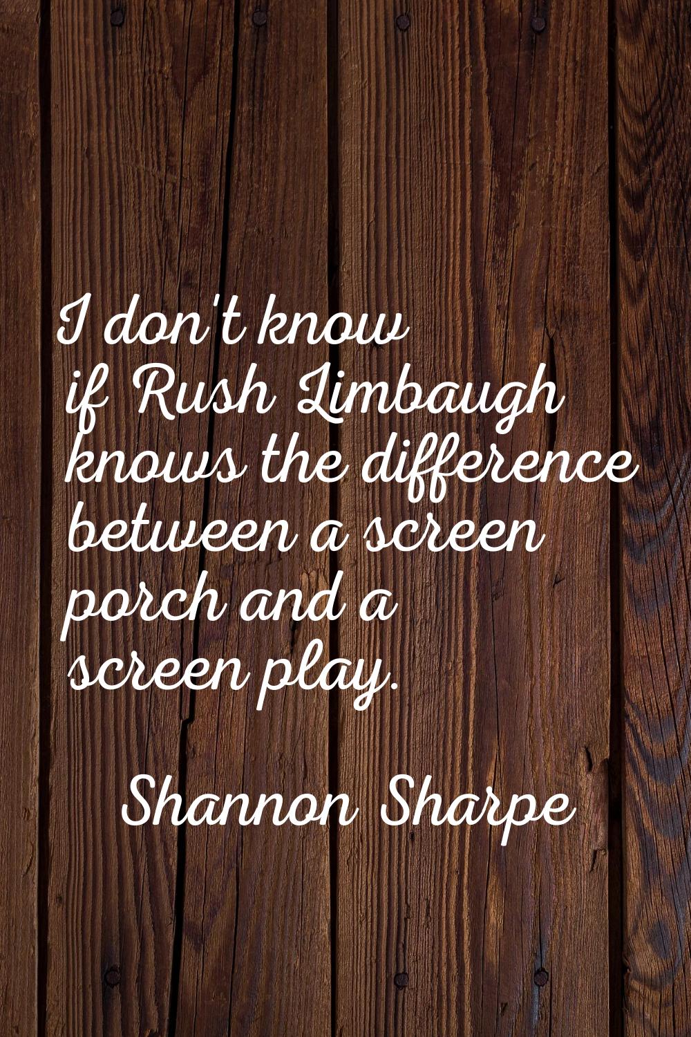 I don't know if Rush Limbaugh knows the difference between a screen porch and a screen play.