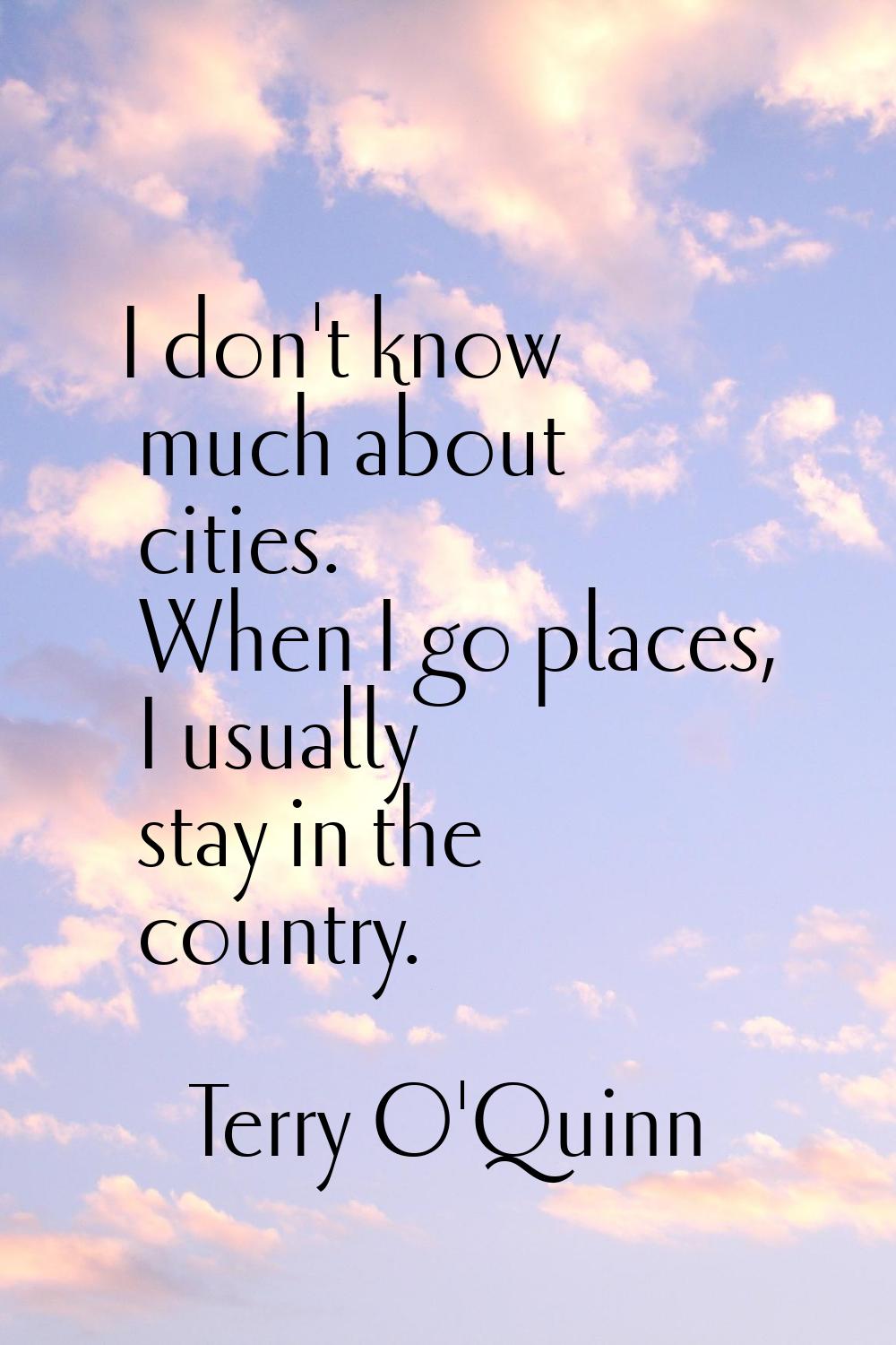 I don't know much about cities. When I go places, I usually stay in the country.