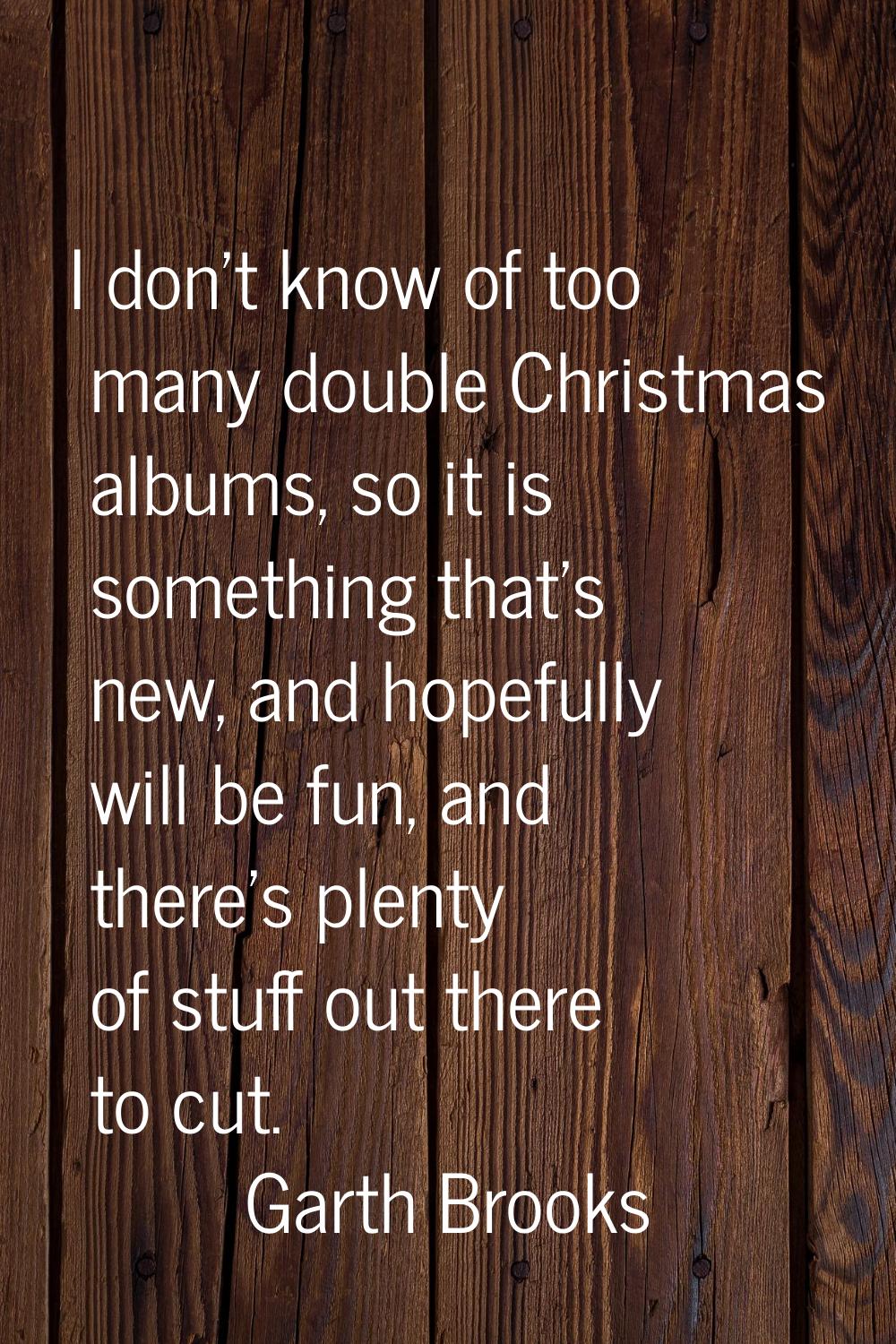 I don't know of too many double Christmas albums, so it is something that's new, and hopefully will