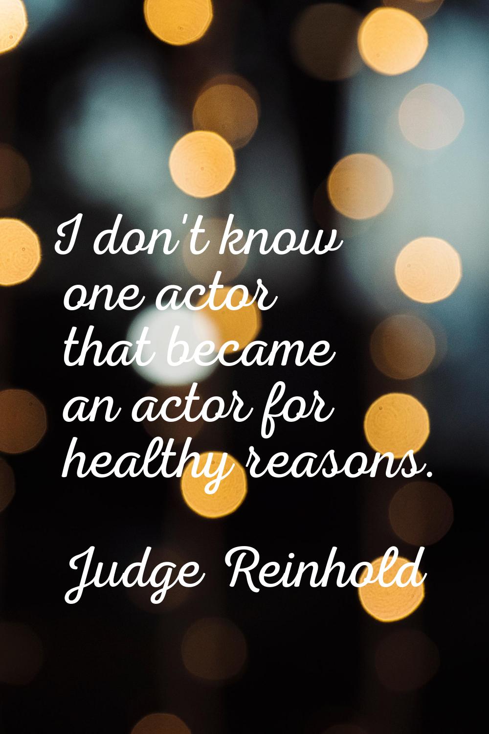 I don't know one actor that became an actor for healthy reasons.