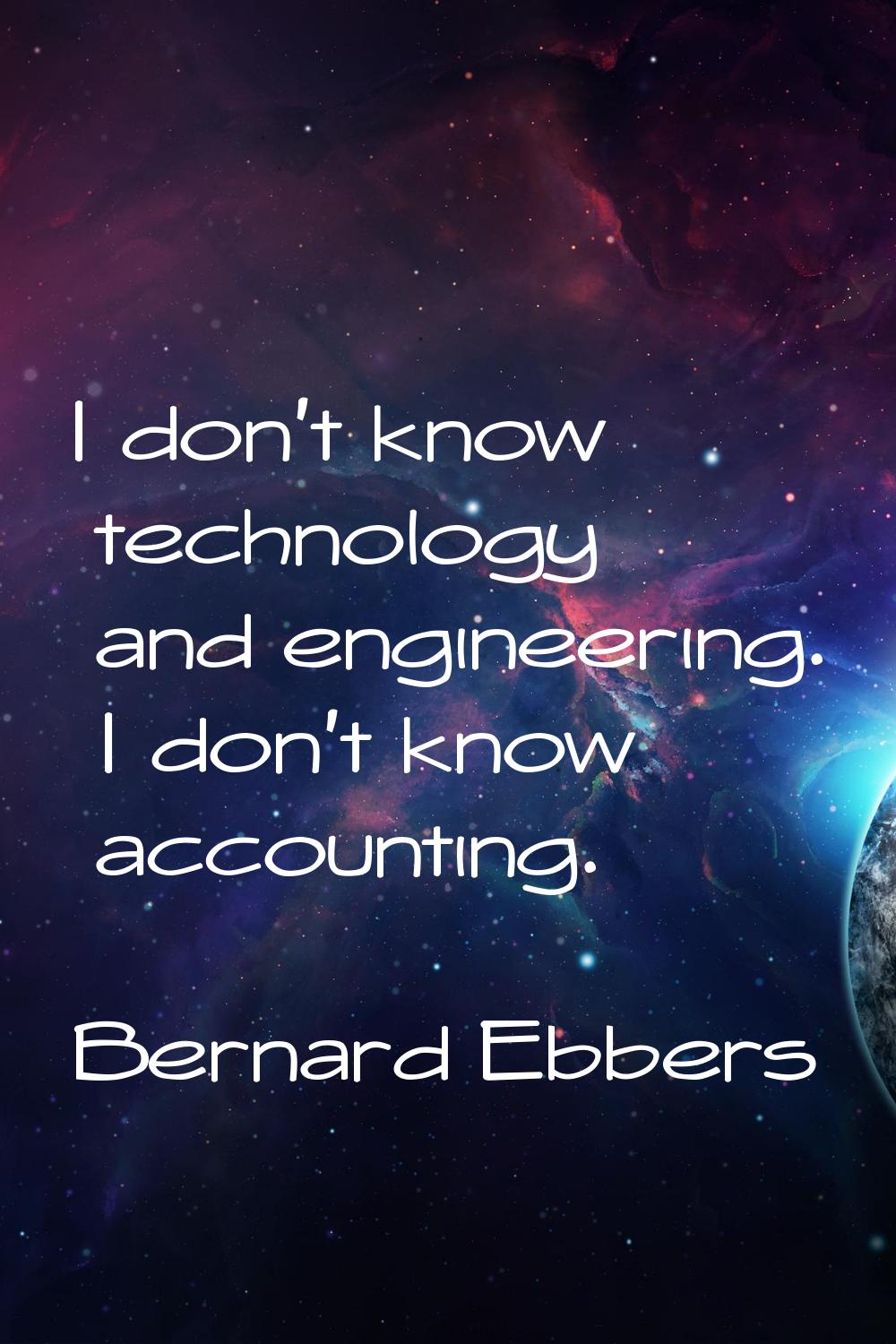 I don't know technology and engineering. I don't know accounting.