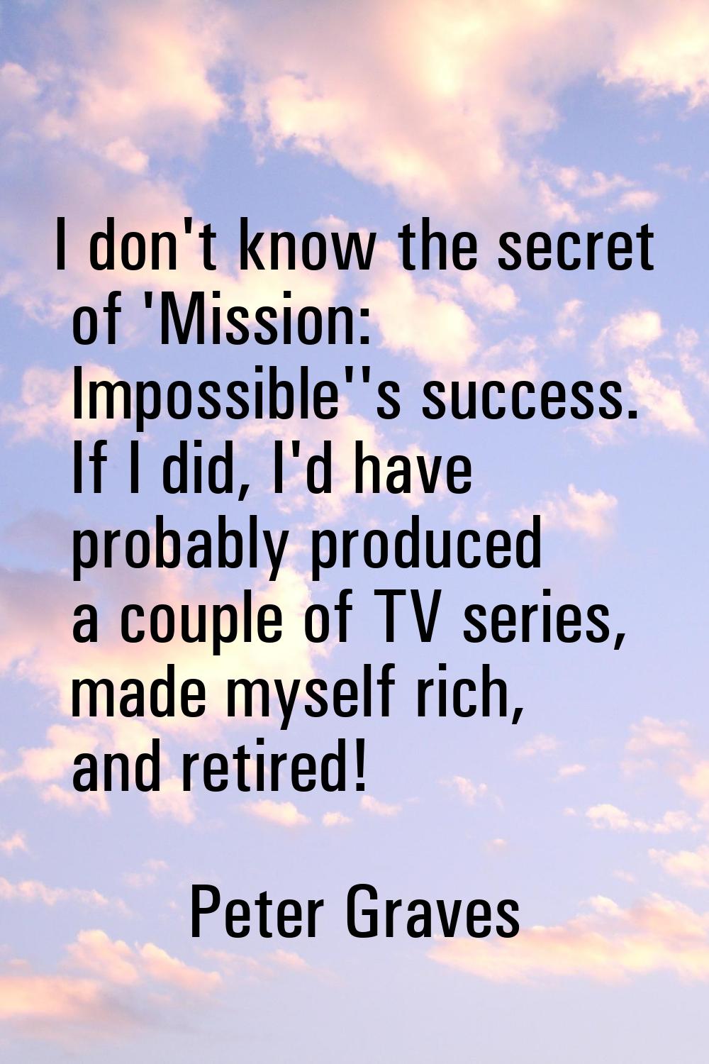I don't know the secret of 'Mission: Impossible''s success. If I did, I'd have probably produced a 