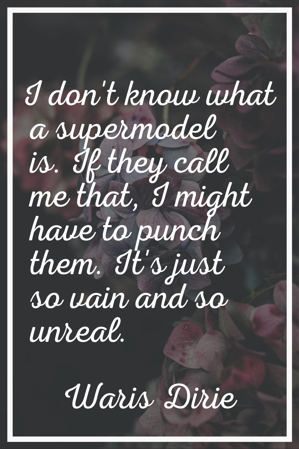 I don't know what a supermodel is. If they call me that, I might have to punch them. It's just so v