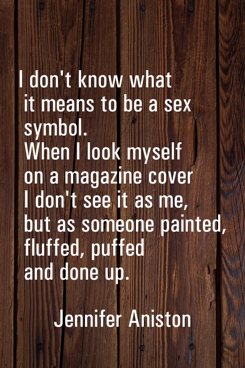 I don't know what it means to be a sex symbol. When I look myself on a magazine cover I don't see i