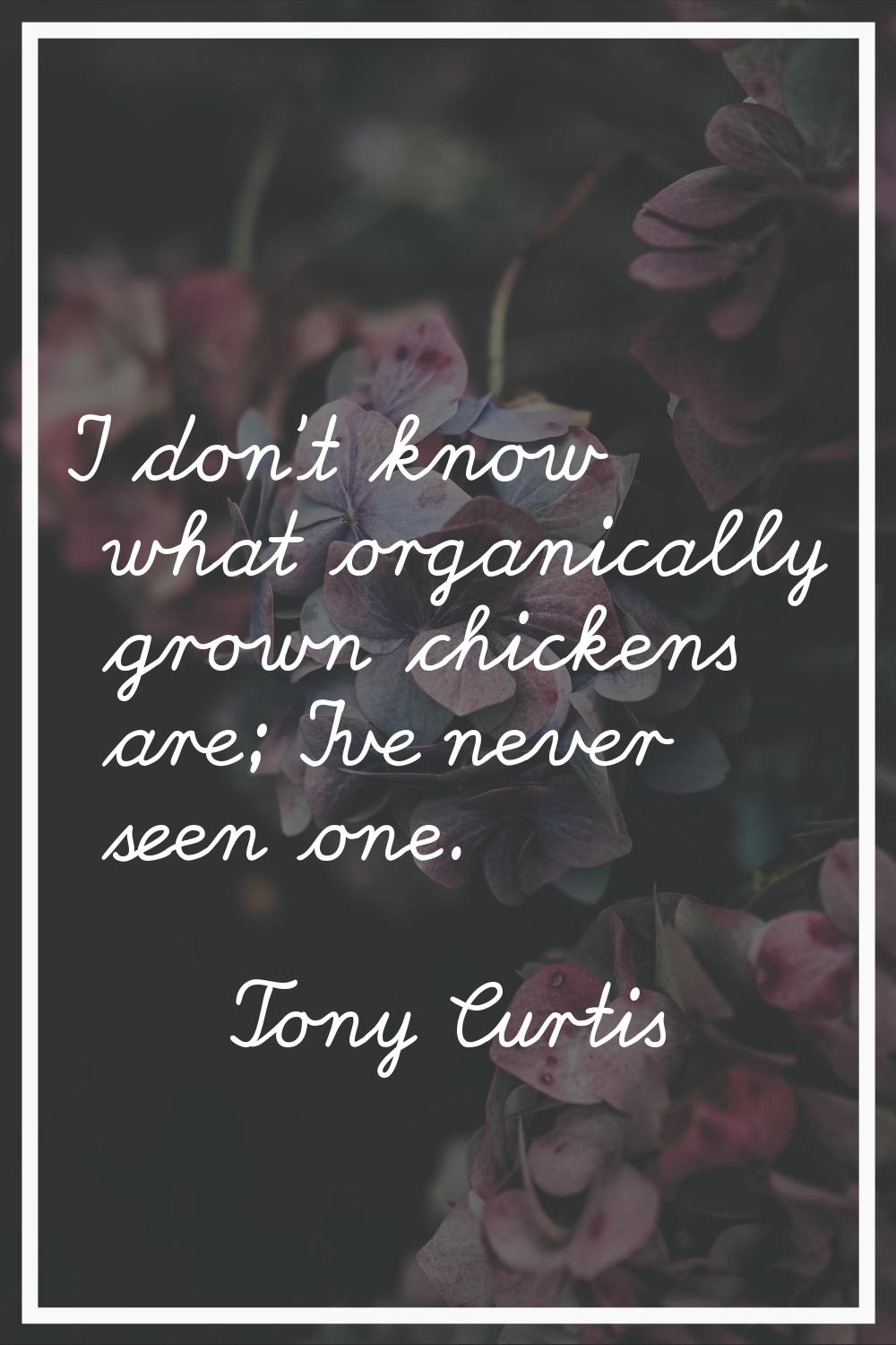 I don't know what organically grown chickens are; I've never seen one.