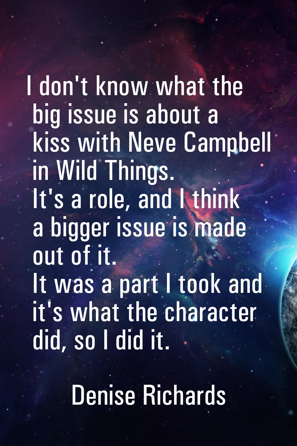 I don't know what the big issue is about a kiss with Neve Campbell in Wild Things. It's a role, and