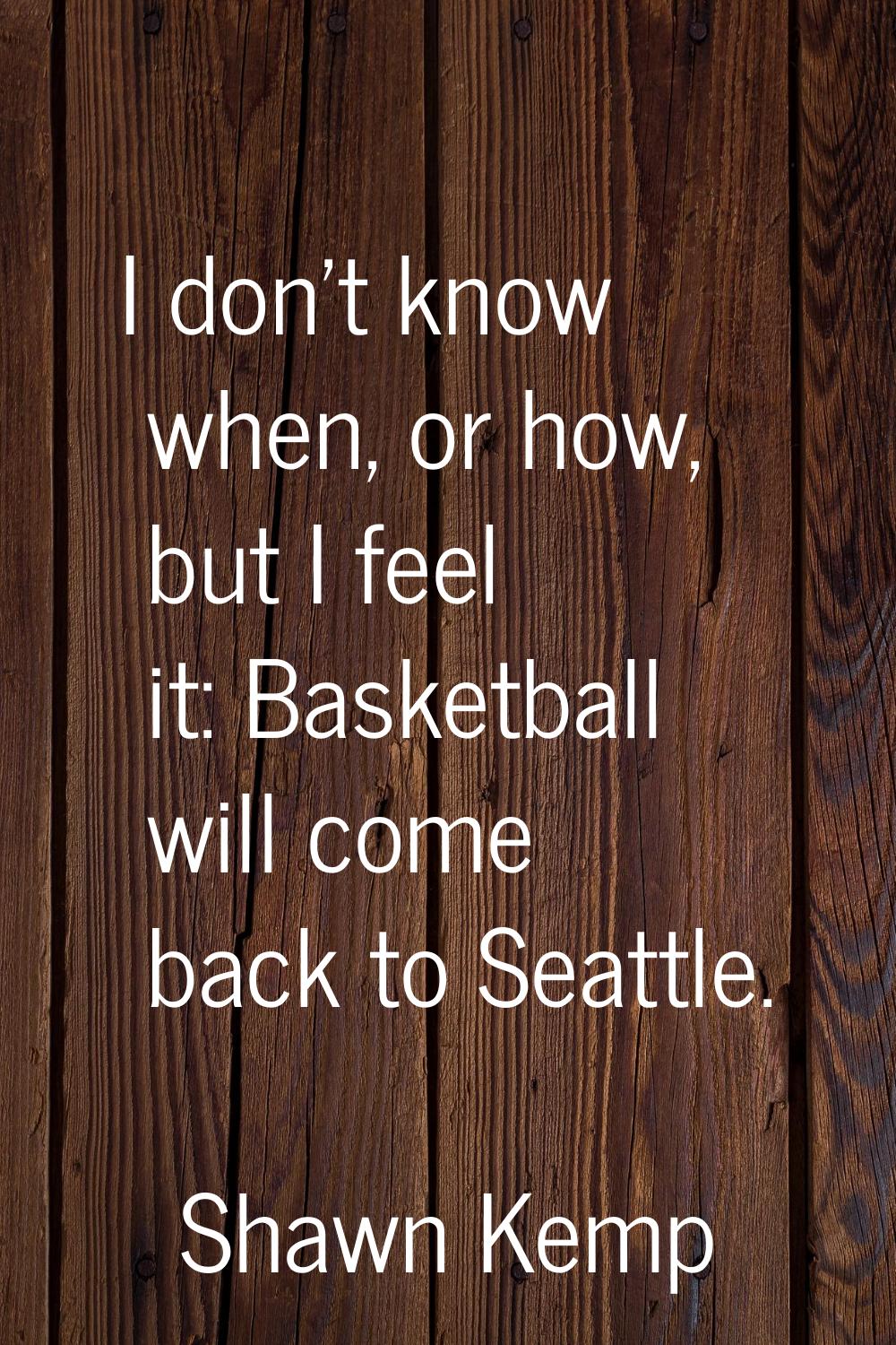 I don't know when, or how, but I feel it: Basketball will come back to Seattle.