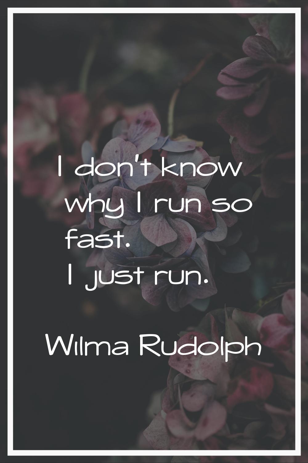 I don't know why I run so fast. I just run.
