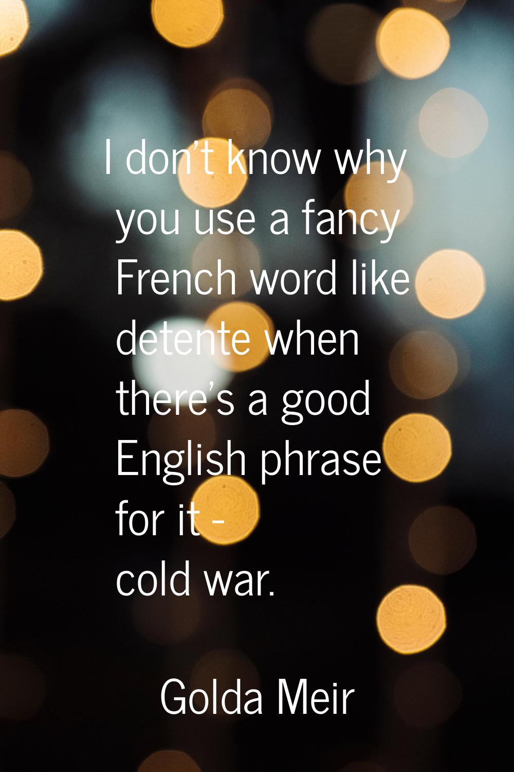 I don't know why you use a fancy French word like detente when there's a good English phrase for it