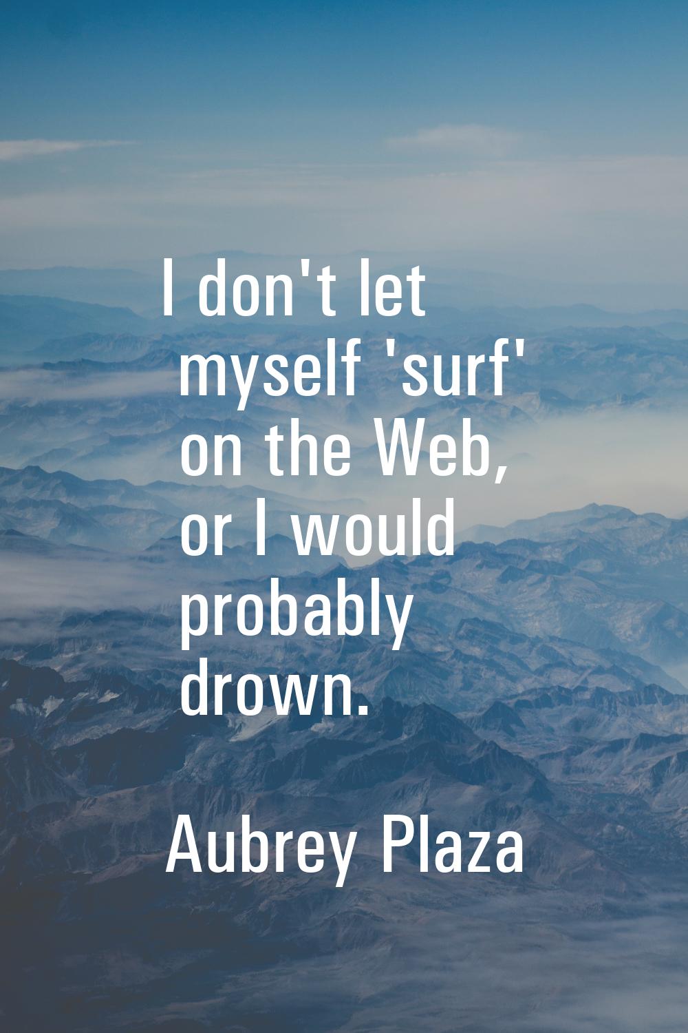 I don't let myself 'surf' on the Web, or I would probably drown.