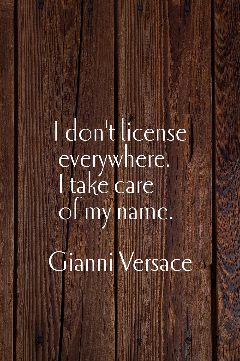 I don't license everywhere. I take care of my name.