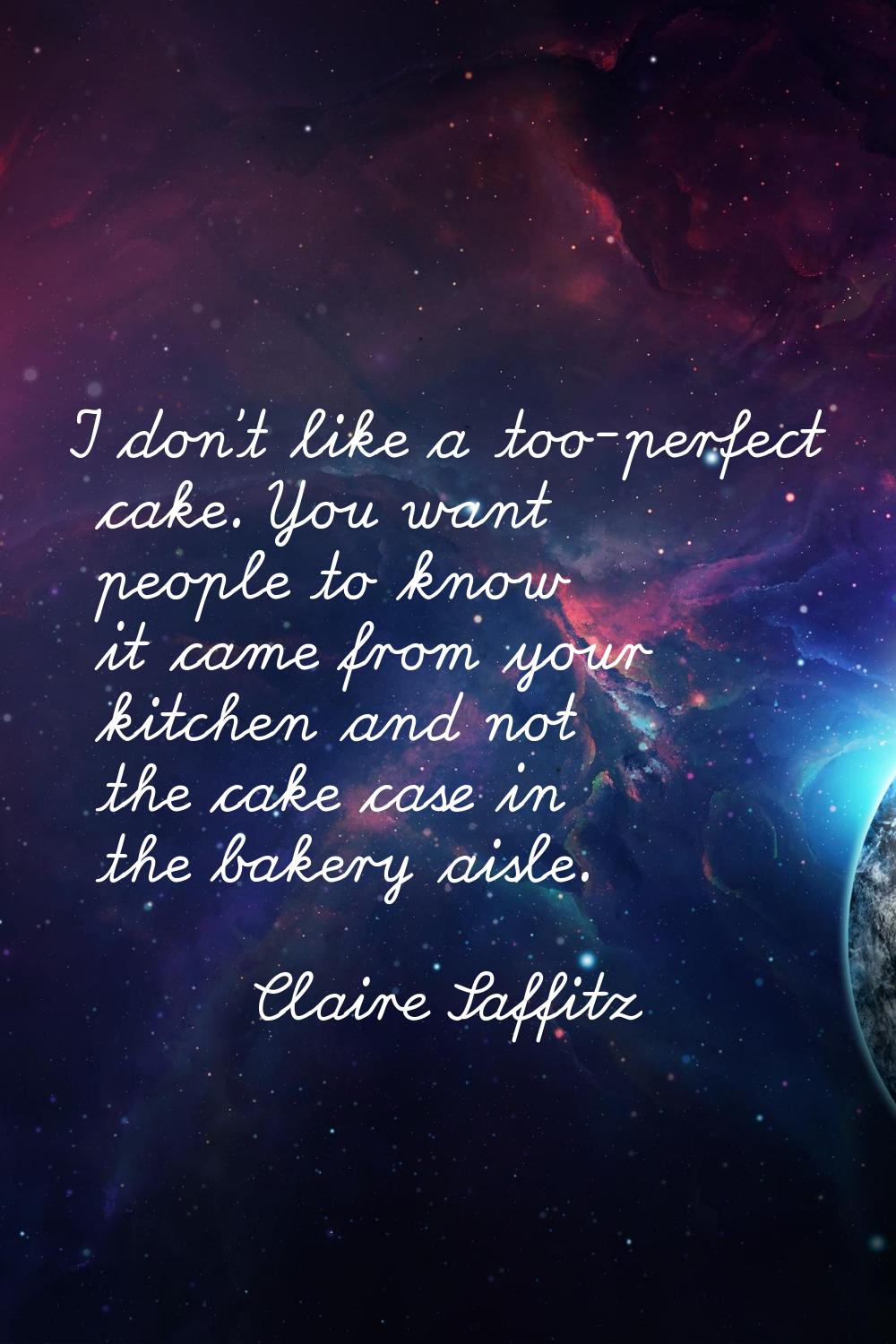 I don't like a too-perfect cake. You want people to know it came from your kitchen and not the cake