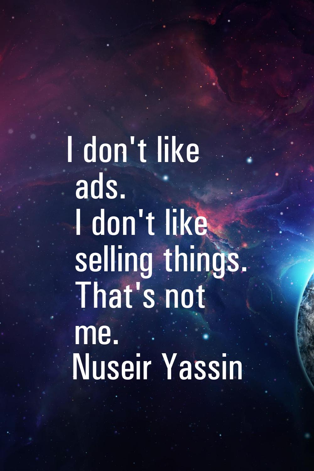 I don't like ads. I don't like selling things. That's not me.