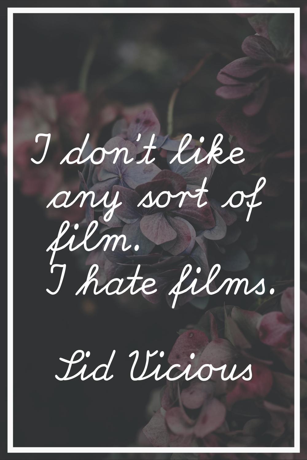 I don't like any sort of film. I hate films.
