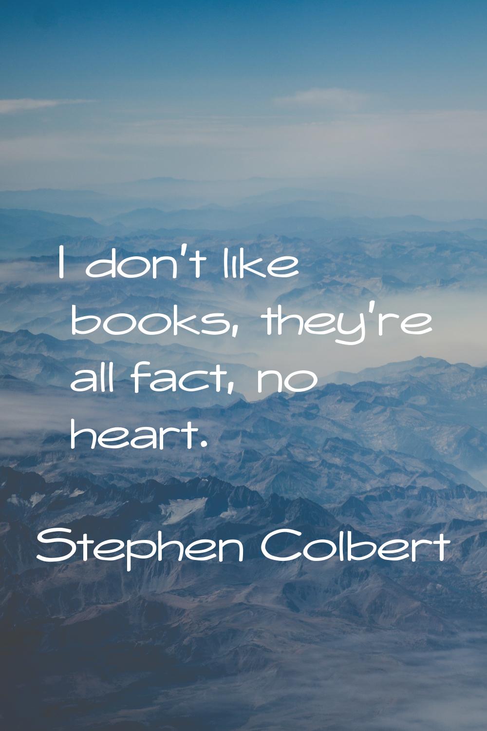I don't like books, they're all fact, no heart.