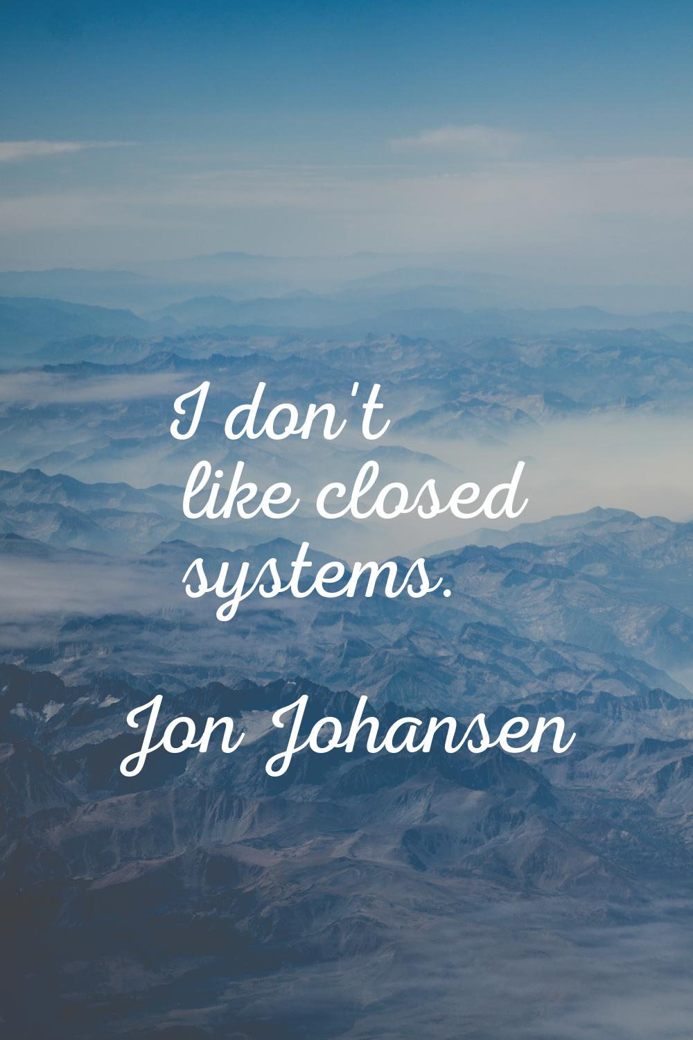 I don't like closed systems.