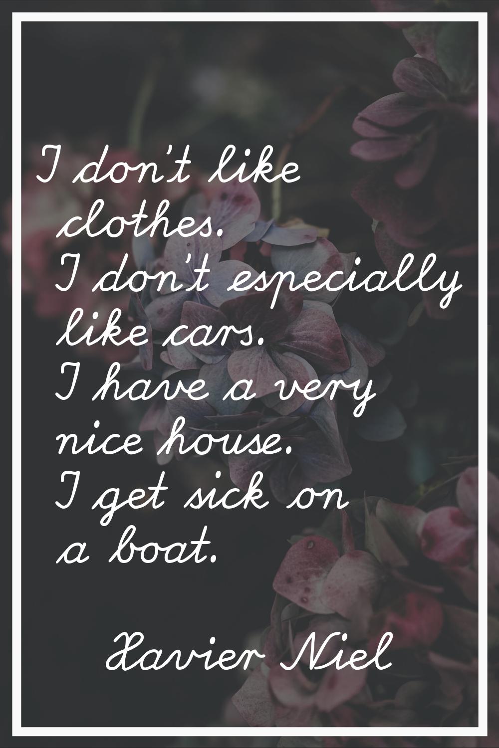 I don't like clothes. I don't especially like cars. I have a very nice house. I get sick on a boat.